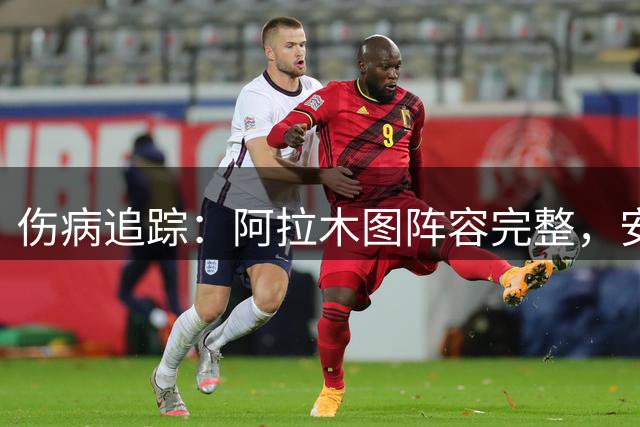 伤病追踪：阿拉木图阵容完整，安德莱赫特两名轮换球员缺阵