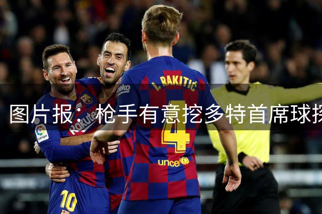 图片报：枪手有意挖多特首席球探克鲁格，双方已进行初步会谈